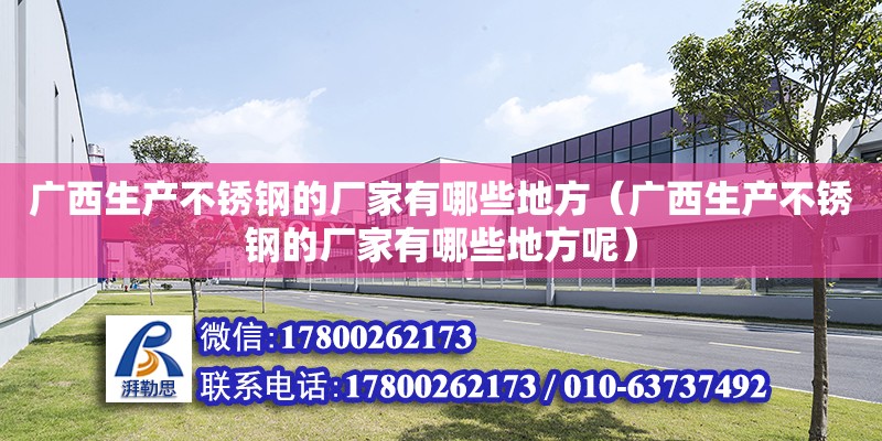 广西生产不锈钢的厂家有哪些地方（广西生产不锈钢的厂家有哪些地方呢）