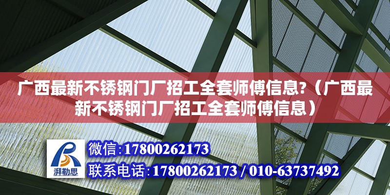 广西最新不锈钢门厂招工全套师傅信息?（广西最新不锈钢门厂招工全套师傅信息）