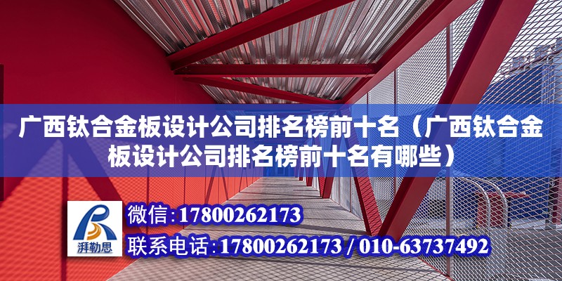 广西钛合金板设计公司排名榜前十名（广西钛合金板设计公司排名榜前十名有哪些） 结构工业钢结构施工