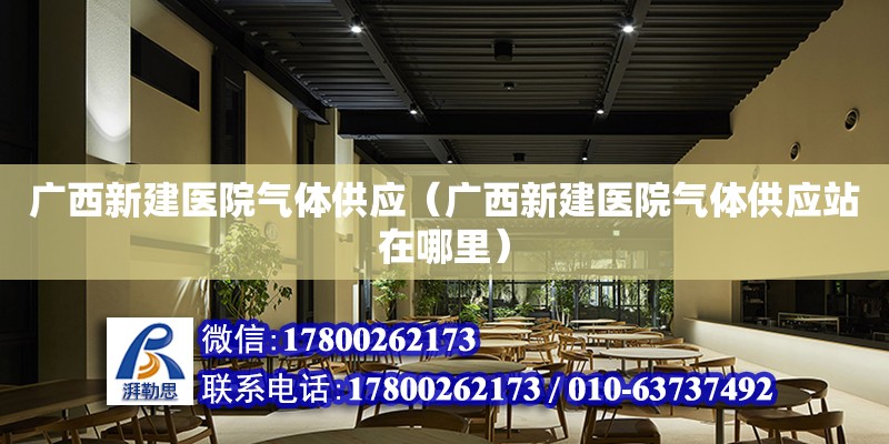 广西新建医院气体供应（广西新建医院气体供应站在哪里）