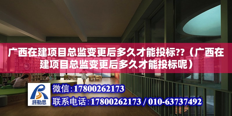 广西在建项目总监变更后多久才能投标??（广西在建项目总监变更后多久才能投标呢） 钢结构网架设计