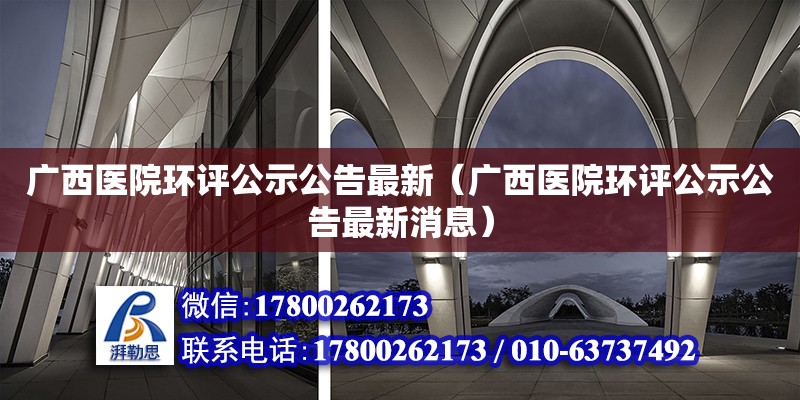 广西医院环评公示公告最新（广西医院环评公示公告最新消息） 钢结构网架设计