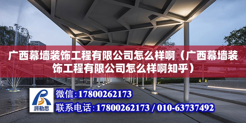 广西幕墙装饰工程有限公司怎么样啊（广西幕墙装饰工程有限公司怎么样啊知乎）