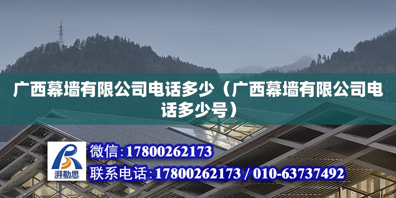 广西幕墙有限公司**多少（广西幕墙有限公司**多少号）