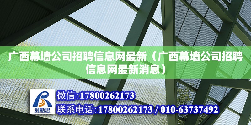 广西幕墙公司招聘信息网最新（广西幕墙公司招聘信息网最新消息）