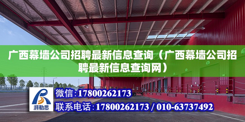 广西幕墙公司招聘最新信息查询（广西幕墙公司招聘最新信息查询网）