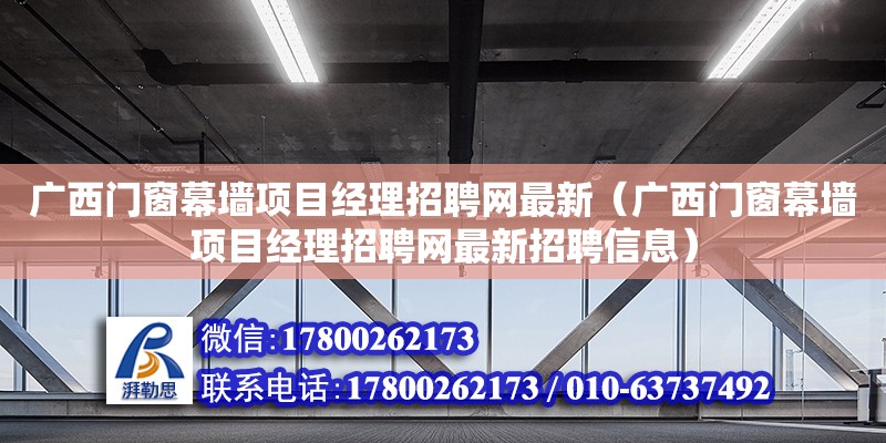 广西门窗幕墙项目经理招聘网最新（广西门窗幕墙项目经理招聘网最新招聘信息）