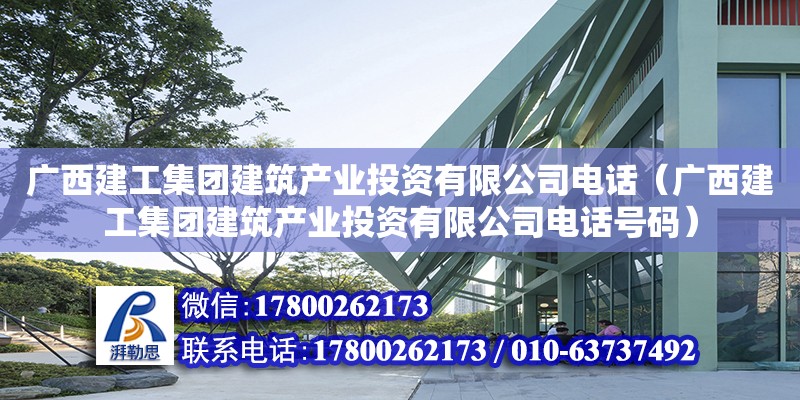 广西建工集团建筑产业投资有限****（广西建工集团建筑产业投资有限****号码）