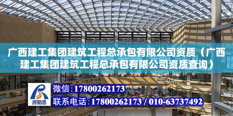 广西建工集团建筑工程总承包有限公司资质（广西建工集团建筑工程总承包有限公司资质查询）