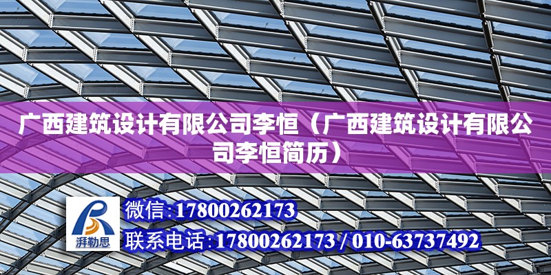 广西建筑设计有限公司李恒（广西建筑设计有限公司李恒简历） 钢结构网架设计