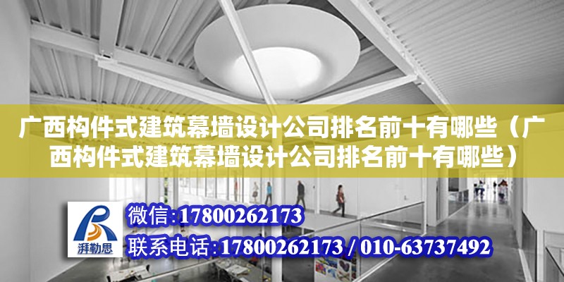 广西构件式建筑幕墙设计公司排名前十有哪些（广西构件式建筑幕墙设计公司排名前十有哪些）