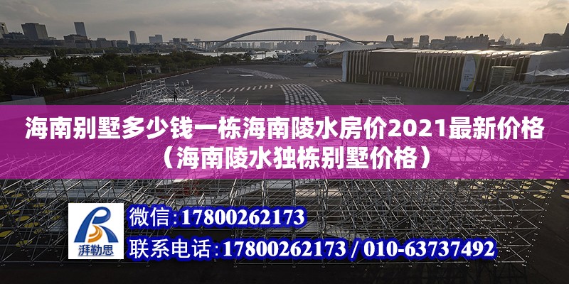 海南别墅多少钱一栋海南陵水房价2021最新价格（海南陵水独栋别墅价格） 钢结构网架设计