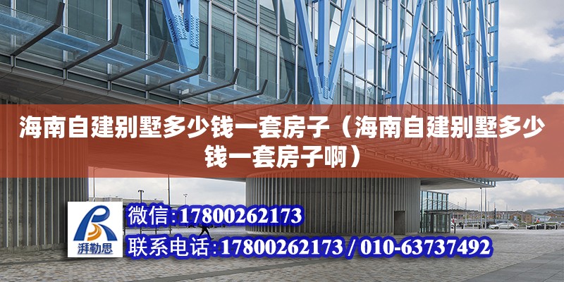 海南自建别墅多少钱一套房子（海南自建别墅多少钱一套房子啊）