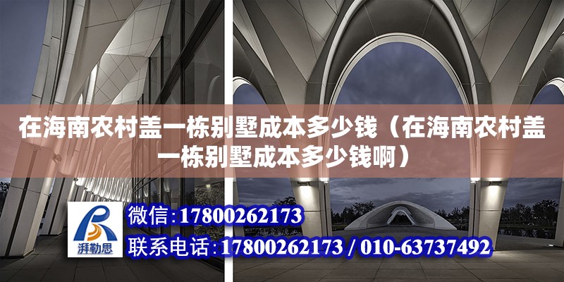 在海南农村盖一栋别墅成本多少钱（在海南农村盖一栋别墅成本多少钱啊） 钢结构网架设计