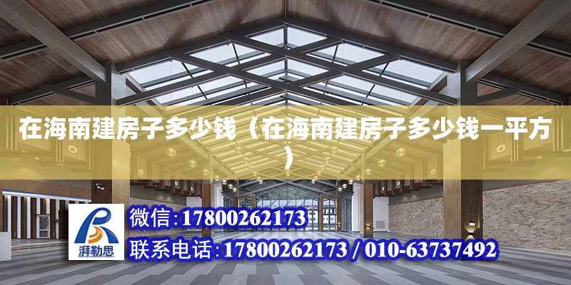 在海南建房子多少钱（在海南建房子多少钱一平方） 钢结构网架设计