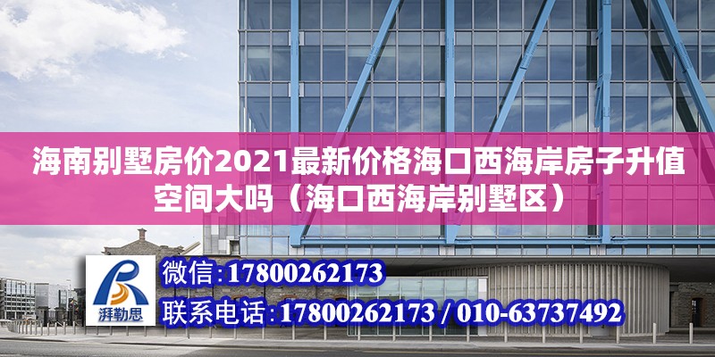 海南别墅房价2021最新价格海口西海岸房子升值空间大吗（海口西海岸别墅区）