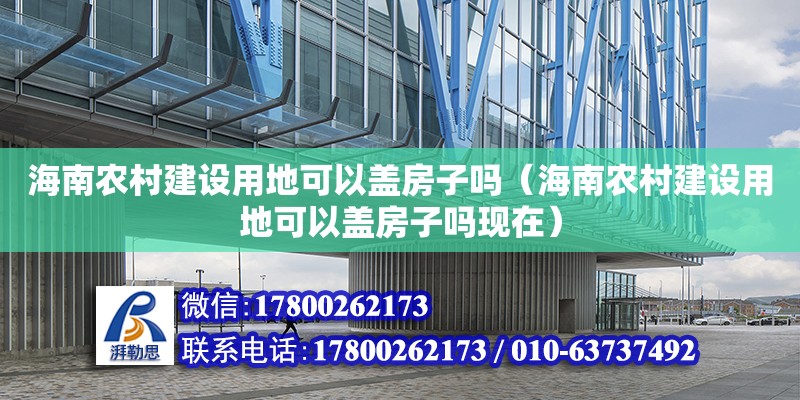 海南农村建设用地可以盖房子吗（海南农村建设用地可以盖房子吗现在） 钢结构网架设计