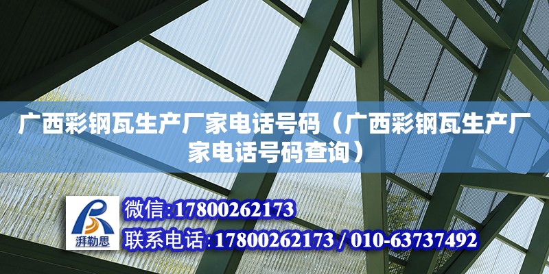 广西彩钢瓦生产厂家电话号码（广西彩钢瓦生产厂家电话号码查询）