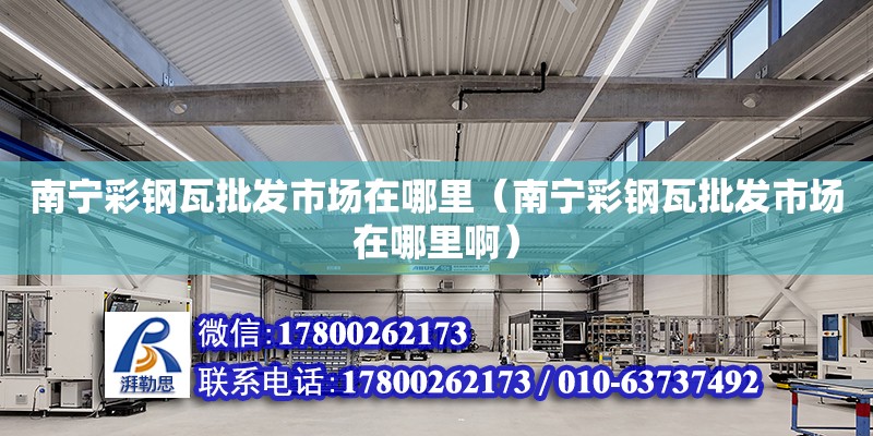 南宁彩钢瓦批发市场在哪里（南宁彩钢瓦批发市场在哪里啊） 钢结构网架设计