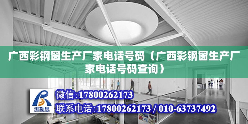 广西彩钢窗生产厂家**号码（广西彩钢窗生产厂家**号码查询）