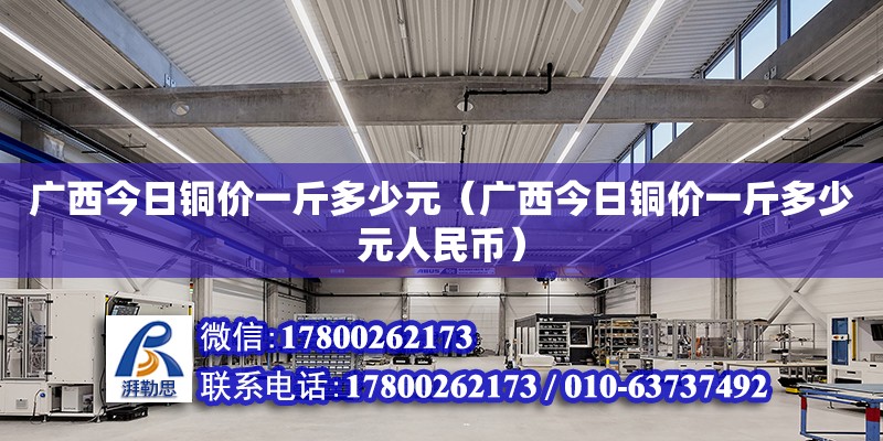 广西今日铜价一斤多少元（广西今日铜价一斤多少元人民币）