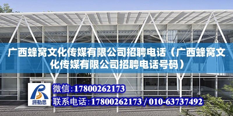 广西蜂窝文化传媒有限公司招聘电话（广西蜂窝文化传媒有限公司招聘电话号码） 钢结构网架设计