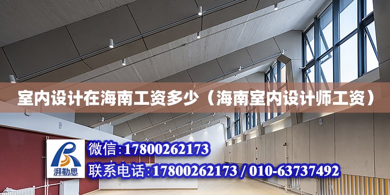 室内设计在海南工资多少（海南室内设计师工资） 钢结构网架设计