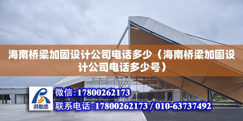 海南桥梁加固设计公司**多少（海南桥梁加固设计公司**多少号） 钢结构网架设计