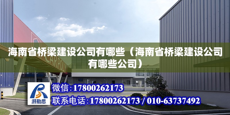 海南省桥梁建设公司有哪些（海南省桥梁建设公司有哪些公司）