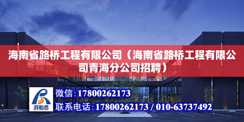 海南省路桥工程有限公司（海南省路桥工程有限公司青海分公司招聘）