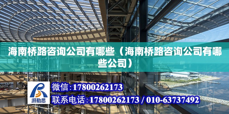 海南桥路咨询公司有哪些（海南桥路咨询公司有哪些公司）