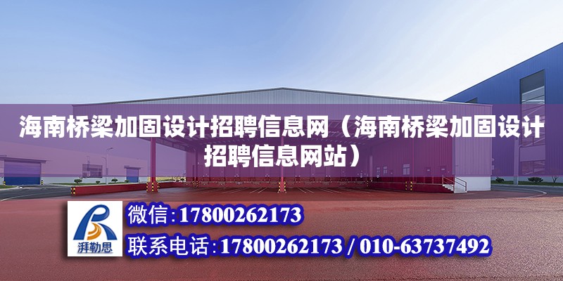 海南桥梁加固设计招聘信息网（海南桥梁加固设计招聘信息网站）