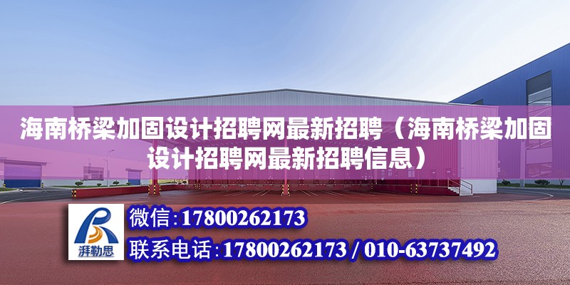 海南桥梁加固设计招聘网最新招聘（海南桥梁加固设计招聘网最新招聘信息） 钢结构网架设计