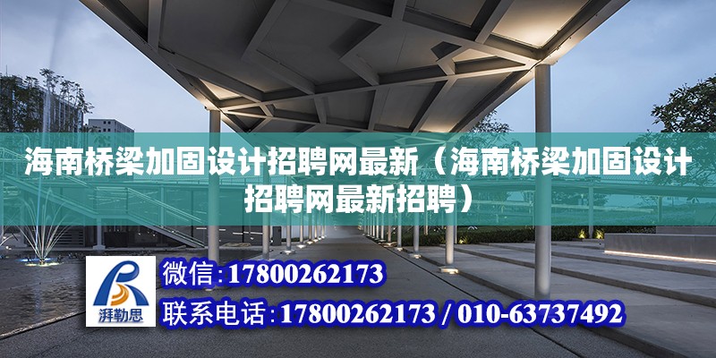 海南桥梁加固设计招聘网最新（海南桥梁加固设计招聘网最新招聘） 钢结构网架设计