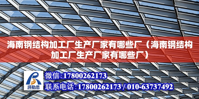 海南钢结构加工厂生产厂家有哪些厂（海南钢结构加工厂生产厂家有哪些厂）