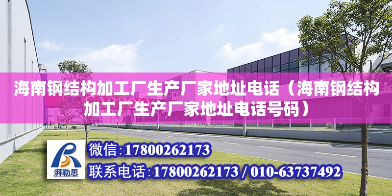 海南钢结构加工厂生产厂家****（海南钢结构加工厂生产厂家****号码）