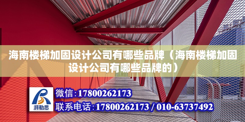 海南楼梯加固设计公司有哪些品牌（海南楼梯加固设计公司有哪些品牌的）