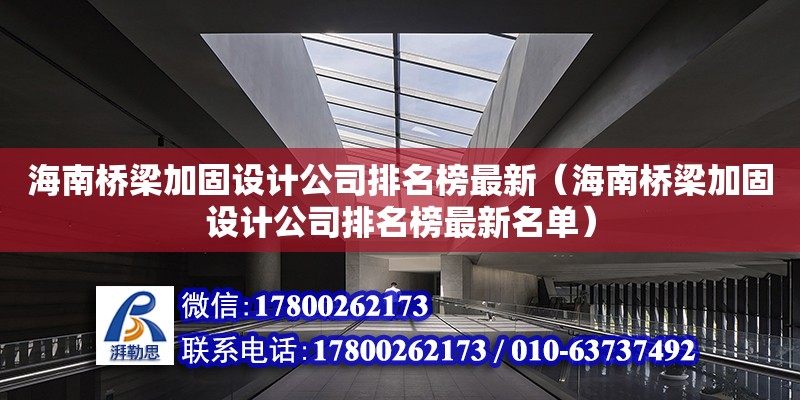 海南桥梁加固设计公司排名榜最新（海南桥梁加固设计公司排名榜最新名单）