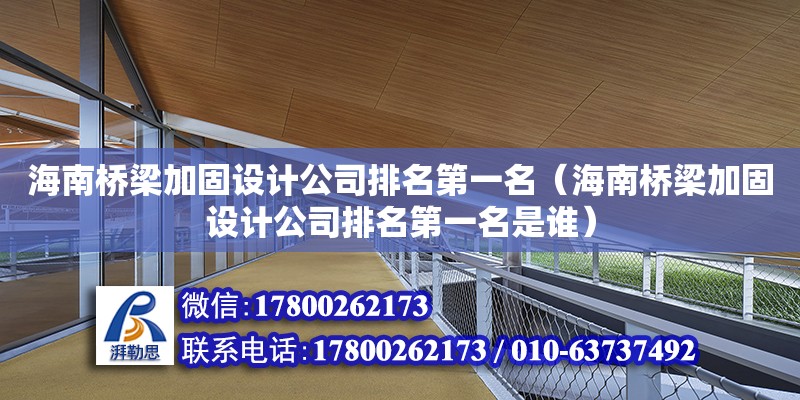 海南桥梁加固设计公司排名第一名（海南桥梁加固设计公司排名第一名是谁）