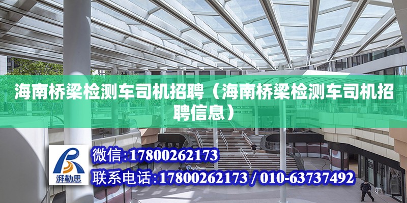 海南桥梁检测车司机招聘（海南桥梁检测车司机招聘信息） 钢结构网架设计