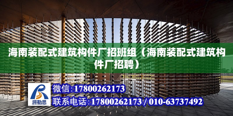 海南装配式建筑构件厂招班组（海南装配式建筑构件厂招聘）