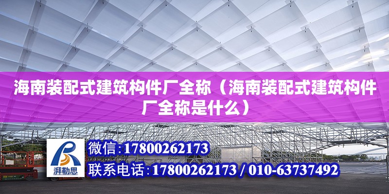 海南装配式建筑构件厂全称（海南装配式建筑构件厂全称是什么） 钢结构网架设计