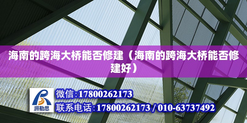 海南的跨海大桥能否修建（海南的跨海大桥能否修建好） 钢结构网架设计