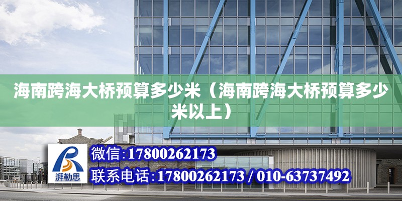 海南跨海大桥预算多少米（海南跨海大桥预算多少米以上） 钢结构网架设计