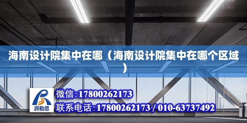 海南设计院集中在哪（海南设计院集中在哪个区域） 钢结构网架设计