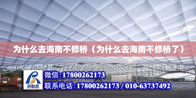 为什么去海南不修桥（为什么去海南不修桥了） 钢结构网架设计