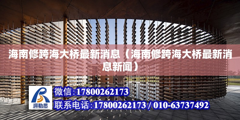 海南修跨海大桥最新消息（海南修跨海大桥最新消息新闻） 钢结构网架设计