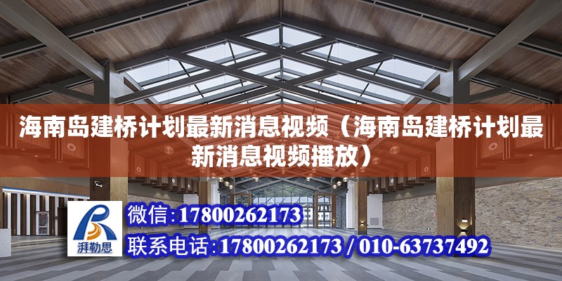 海南岛建桥计划最新消息视频（海南岛建桥计划最新消息视频播放）