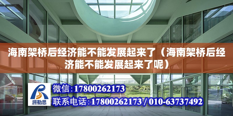 海南架桥后经济能不能发展起来了（海南架桥后经济能不能发展起来了呢） 钢结构网架设计