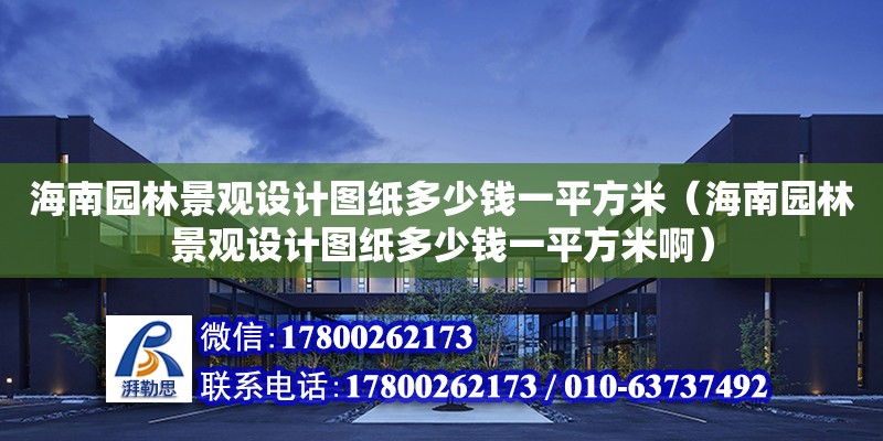 海南园林景观设计图纸多少钱一平方米（海南园林景观设计图纸多少钱一平方米啊）